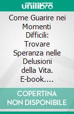 Come Guarire nei Momenti Difficili: Trovare Speranza nelle Delusioni della Vita. E-book. Formato EPUB ebook