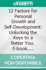 12 Factors for Personal Growth and Self-Development: Unlocking the Keys to a Better You. E-book. Formato EPUB ebook