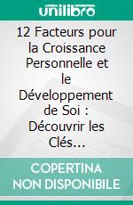 12 Facteurs pour la Croissance Personnelle et le Développement de Soi : Découvrir les Clés d'une Meilleure Version de Vous-Même. E-book. Formato EPUB ebook