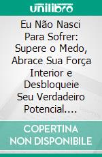 Eu Não Nasci Para Sofrer: Supere o Medo, Abrace Sua Força Interior e Desbloqueie Seu Verdadeiro Potencial. E-book. Formato EPUB ebook