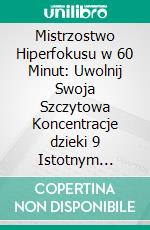 Mistrzostwo Hiperfokusu w 60 Minut: Uwolnij Swoja Szczytowa Koncentracje dzieki 9 Istotnym Zasadom. E-book. Formato EPUB ebook