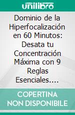 Dominio de la Hiperfocalización en 60 Minutos: Desata tu Concentración Máxima con 9 Reglas Esenciales. E-book. Formato EPUB ebook