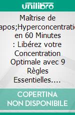 Maîtrise de l'Hyperconcentration en 60 Minutes : Libérez votre Concentration Optimale avec 9 Règles Essentielles. E-book. Formato EPUB ebook