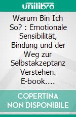 Warum Bin Ich So? : Emotionale Sensibilität, Bindung und der Weg zur Selbstakzeptanz Verstehen. E-book. Formato EPUB ebook