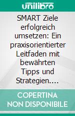 SMART Ziele erfolgreich umsetzen: Ein praxisorientierter Leitfaden mit bewährten Tipps und Strategien. E-book. Formato EPUB ebook
