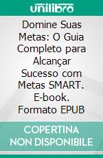 Domine Suas Metas: O Guia Completo para Alcançar Sucesso com Metas SMART. E-book. Formato EPUB ebook