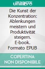 Die Kunst der Konzentration: Ablenkungen meistern und Produktivität steigern. E-book. Formato EPUB ebook