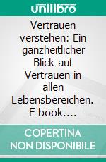 Vertrauen verstehen: Ein ganzheitlicher Blick auf Vertrauen in allen Lebensbereichen. E-book. Formato EPUB ebook