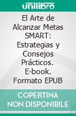 El Arte de Alcanzar Metas SMART: Estrategias y Consejos Prácticos. E-book. Formato EPUB ebook