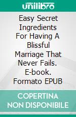 Easy Secret Ingredients For Having A Blissful Marriage That Never Fails. E-book. Formato EPUB ebook