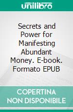 Secrets and Power for Manifesting Abundant Money. E-book. Formato EPUB ebook