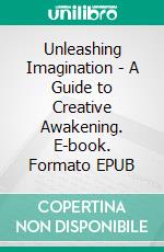 Unleashing Imagination - A Guide to Creative Awakening. E-book. Formato EPUB ebook
