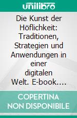 Die Kunst der Höflichkeit: Traditionen, Strategien und Anwendungen in einer digitalen Welt. E-book. Formato EPUB ebook