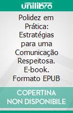 Polidez em Prática: Estratégias para uma Comunicação Respeitosa. E-book. Formato EPUB ebook