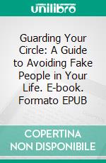 Guarding Your Circle: A Guide to Avoiding Fake People in Your Life. E-book. Formato EPUB ebook