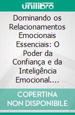 Dominando os Relacionamentos Emocionais Essenciais: O Poder da Confiança e da Inteligência Emocional. E-book. Formato EPUB ebook