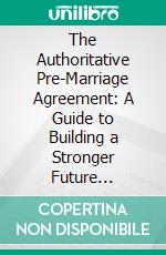 The Authoritative Pre-Marriage Agreement: A Guide to Building a Stronger Future Together. E-book. Formato EPUB ebook