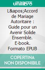 L'Accord de Mariage Autoritaire : Guide pour un Avenir Solide Ensemble. E-book. Formato EPUB ebook