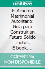 El Acuerdo Matrimonial Autoritario: Guía para Construir un Futuro Sólido Juntos. E-book. Formato EPUB ebook