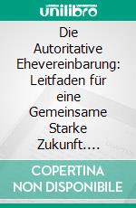 Die Autoritative Ehevereinbarung: Leitfaden für eine Gemeinsame Starke Zukunft. E-book. Formato EPUB ebook
