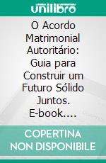 O Acordo Matrimonial Autoritário: Guia para Construir um Futuro Sólido Juntos. E-book. Formato EPUB ebook