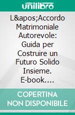L'Accordo Matrimoniale Autorevole: Guida per Costruire un Futuro Solido Insieme. E-book. Formato EPUB ebook