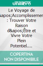 Le Voyage de l'Accomplissement : Trouver Votre Raison d'Être et Vivre Votre Plein Potentiel. E-book. Formato EPUB ebook