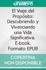 El Viaje del Propósito: Descubriendo y Vivenciando una Vida Significativa. E-book. Formato EPUB ebook