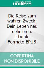 Die Reise zum wahren Zweck: Dein Leben neu definieren. E-book. Formato EPUB ebook