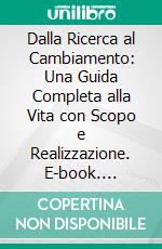 Dalla Ricerca al Cambiamento: Una Guida Completa alla Vita con Scopo e Realizzazione. E-book. Formato EPUB ebook