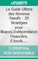 Le Guide Ultime des Revenus Passifs : 20 Stratégies pour l'Indépendance Financière. E-book. Formato EPUB ebook