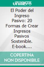 El Poder del Ingreso Pasivo: 20 Formas de Crear Ingresos Pasivos Sostenible. E-book. Formato EPUB ebook