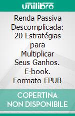 Renda Passiva Descomplicada: 20 Estratégias para Multiplicar Seus Ganhos. E-book. Formato EPUB ebook