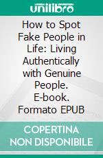 How to Spot Fake People in Life: Living Authentically with Genuine People. E-book. Formato EPUB ebook
