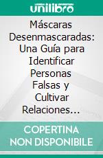 Máscaras Desenmascaradas: Una Guía para Identificar Personas Falsas y Cultivar Relaciones Reales. E-book. Formato EPUB ebook