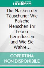 Die Masken der Täuschung: Wie Falsche Menschen Ihr Leben Beeinflussen und Wie Sie Wahre Verbindungen Finden. E-book. Formato EPUB ebook