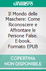 Il Mondo delle Maschere: Come Riconoscere e Affrontare le Persone False. E-book. Formato EPUB ebook