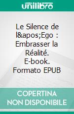 Le Silence de l'Ego : Embrasser la Réalité. E-book. Formato EPUB ebook