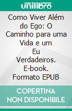Como Viver Além do Ego: O Caminho para uma Vida e um Eu Verdadeiros. E-book. Formato EPUB ebook