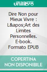 Dire Non pour Mieux Vivre : L'Art des Limites Personnelles. E-book. Formato EPUB ebook