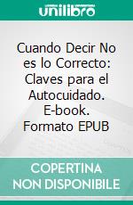 Cuando Decir No es lo Correcto: Claves para el Autocuidado. E-book. Formato EPUB ebook