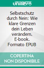 Selbstschutz durch Nein: Wie klare Grenzen dein Leben verändern. E-book. Formato EPUB ebook