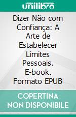 Dizer Não com Confiança: A Arte de Estabelecer Limites Pessoais. E-book. Formato EPUB ebook