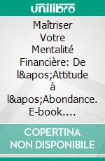 Maîtriser Votre Mentalité Financière: De l'Attitude à l'Abondance. E-book. Formato EPUB ebook