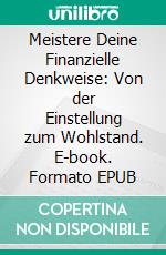 Meistere Deine Finanzielle Denkweise: Von der Einstellung zum Wohlstand. E-book. Formato EPUB ebook