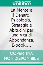 La Mente e il Denaro: Psicologia, Strategie e Abitudini per una Vita di Abbondanza. E-book. Formato EPUB ebook