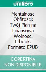 Mentalnosc Obfitosci: Twój Plan na Finansowa Wolnosc. E-book. Formato EPUB ebook