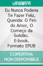 Eu Nunca Poderia Te Fazer Feliz, Querida: O Fim do Amor, O Começo da Solidão. E-book. Formato EPUB ebook