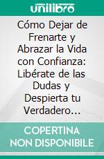 Cómo Dejar de Frenarte y Abrazar la Vida con Confianza: Libérate de las Dudas y Despierta tu Verdadero Poder. E-book. Formato EPUB ebook