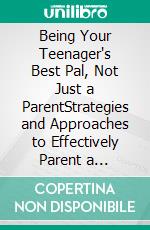 Being Your Teenager's Best Pal, Not Just a ParentStrategies and Approaches to Effectively Parent a Teenager While Avoiding the Troubles and Headaches. E-book. Formato EPUB ebook